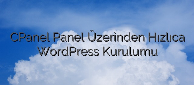 CPanel Panel Üzerinden Hızlıca WordPress Kurulumu