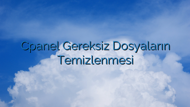 Cpanel Gereksiz Dosyaların Temizlenmesi