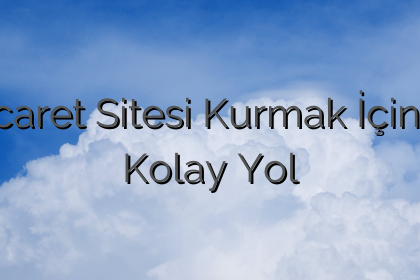 Eticaret Sitesi Kurmak İçin En Kolay Yol