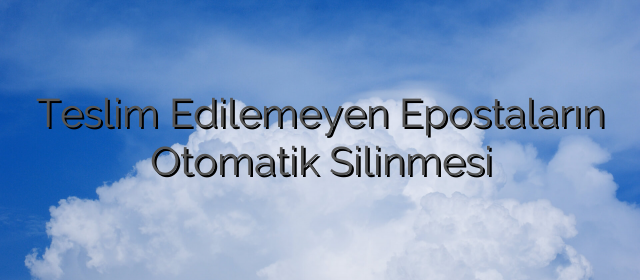 Teslim Edilemeyen Epostaların Otomatik Silinmesi