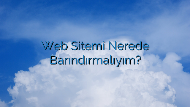 Web Sitemi Nerede Barındırmalıyım?