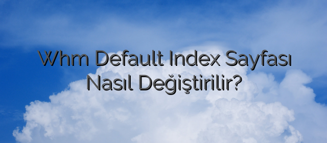Whm Default Index Sayfası Nasıl Değiştirilir?
