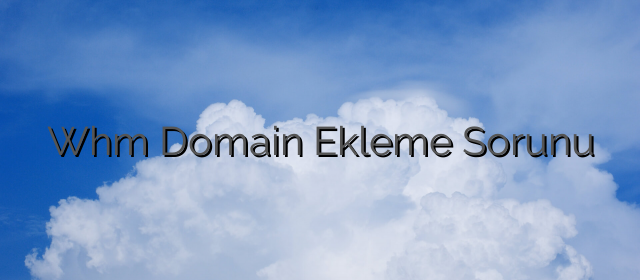 Whm Domain Ekleme Sorunu