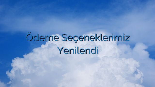 Ödeme Seçeneklerimiz Yenilendi